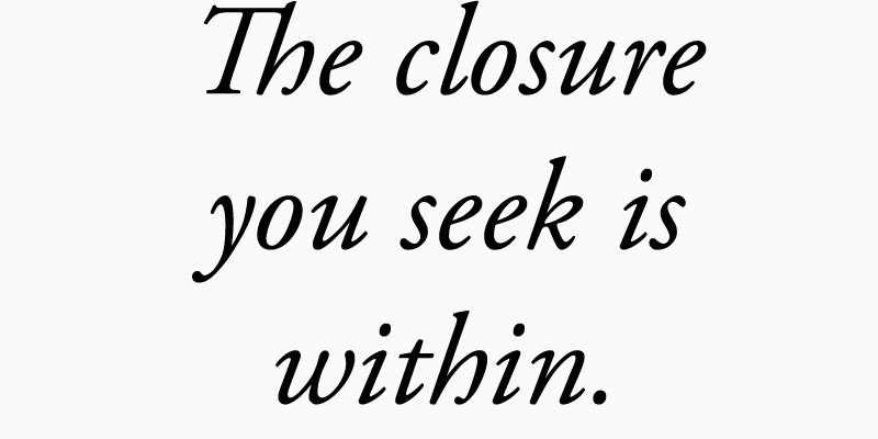 A quote, "The closure you seek is within."